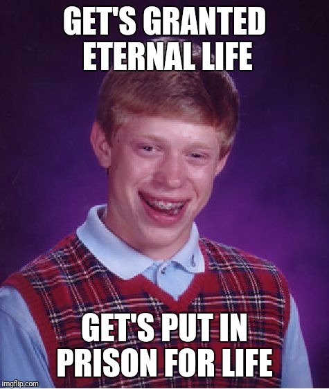 Bad Luck Brian | GET'S GRANTED ETERNAL LIFE; GET'S PUT IN PRISON FOR LIFE | image tagged in memes,bad luck brian | made w/ Imgflip meme maker