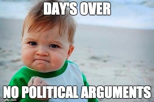 Victory Baby | DAY'S OVER; NO POLITICAL ARGUMENTS | image tagged in victory baby | made w/ Imgflip meme maker