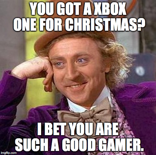 Creepy Condescending Wonka | YOU GOT A XBOX ONE FOR CHRISTMAS? I BET YOU ARE SUCH A GOOD GAMER. | image tagged in memes,creepy condescending wonka | made w/ Imgflip meme maker