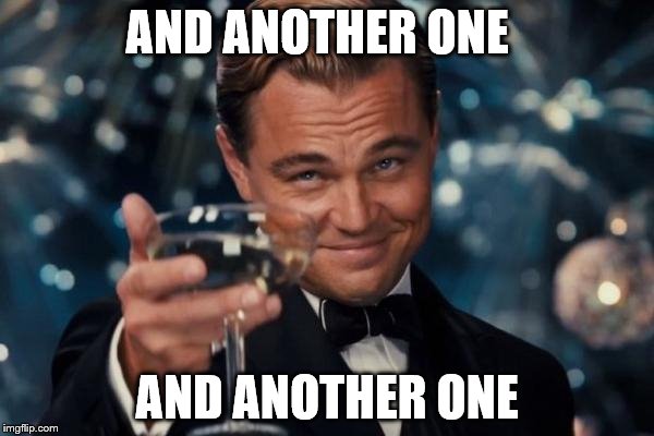 Leonardo Dicaprio Cheers Meme | AND ANOTHER ONE; AND ANOTHER ONE | image tagged in memes,leonardo dicaprio cheers | made w/ Imgflip meme maker