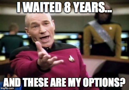 Picard Wtf | I WAITED 8 YEARS... AND THESE ARE MY OPTIONS? | image tagged in memes,picard wtf | made w/ Imgflip meme maker