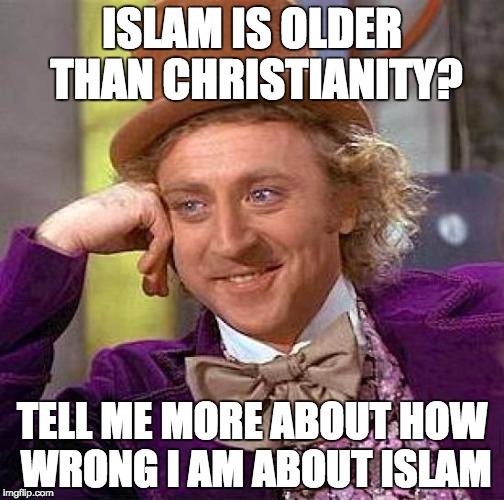 Creepy Condescending Wonka Meme | ISLAM IS OLDER THAN CHRISTIANITY? TELL ME MORE ABOUT HOW WRONG I AM ABOUT ISLAM | image tagged in memes,creepy condescending wonka | made w/ Imgflip meme maker