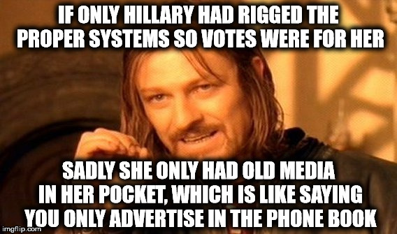 One Does Not Simply Meme | IF ONLY HILLARY HAD RIGGED THE PROPER SYSTEMS SO VOTES WERE FOR HER SADLY SHE ONLY HAD OLD MEDIA IN HER POCKET, WHICH IS LIKE SAYING YOU ONL | image tagged in memes,one does not simply | made w/ Imgflip meme maker