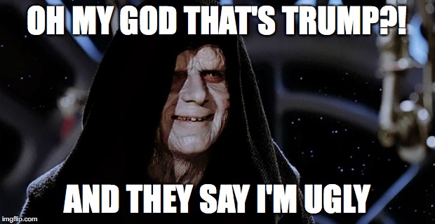 starwars emperor | OH MY GOD THAT'S TRUMP?! AND THEY SAY I'M UGLY | image tagged in starwars emperor | made w/ Imgflip meme maker