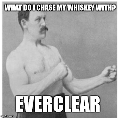 Overly Manly Man Meme | WHAT DO I CHASE MY WHISKEY WITH? EVERCLEAR | image tagged in memes,overly manly man | made w/ Imgflip meme maker