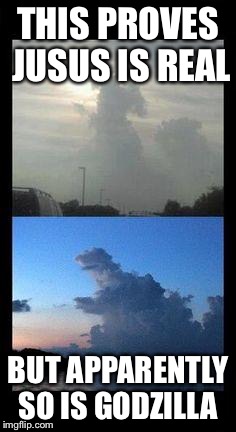 Cloud Jesus & Godzilla | THIS PROVES JUSUS IS REAL; BUT APPARENTLY SO IS GODZILLA | image tagged in cloud jesus  godzilla | made w/ Imgflip meme maker