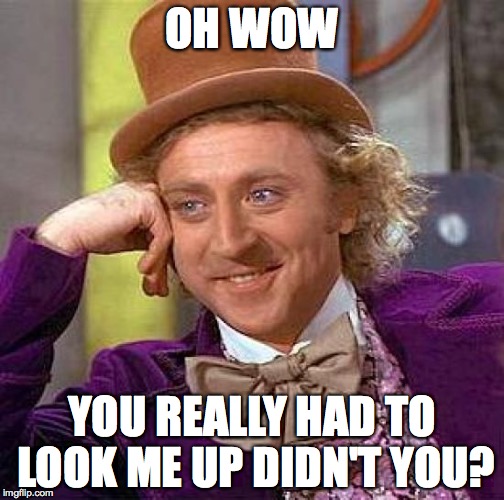 Creepy Condescending Wonka Meme | OH WOW; YOU REALLY HAD TO LOOK ME UP DIDN'T YOU? | image tagged in memes,creepy condescending wonka | made w/ Imgflip meme maker