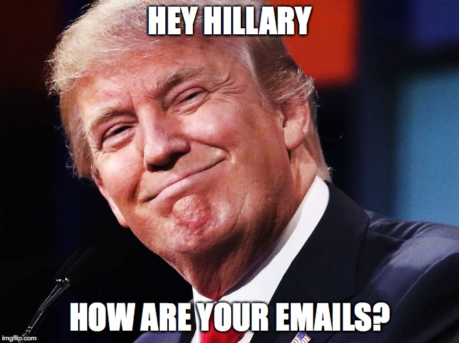 Trump approves | HEY HILLARY; HOW ARE YOUR EMAILS? | image tagged in trump approves | made w/ Imgflip meme maker