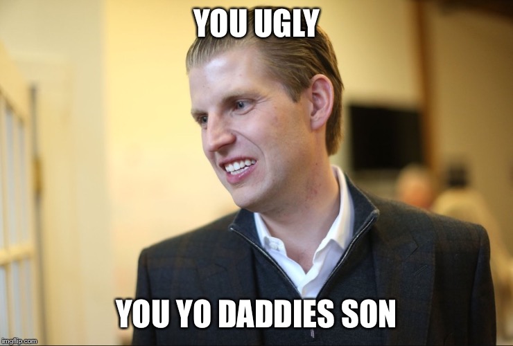 Donald Trump's son | YOU UGLY; YOU YO DADDIES SON | image tagged in donald trump's son,juju on that beat,donald trump,trump | made w/ Imgflip meme maker