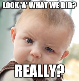 Skeptical Baby Meme | LOOK 'A' WHAT WE DID? REALLY? | image tagged in memes,skeptical baby | made w/ Imgflip meme maker