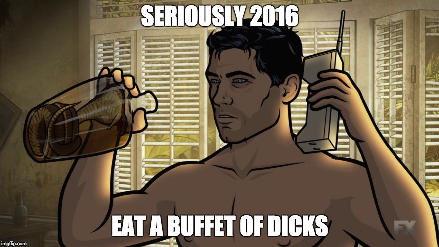 SERIOUSLY 2016; EAT A BUFFET OF DICKS | image tagged in sterling archer | made w/ Imgflip meme maker