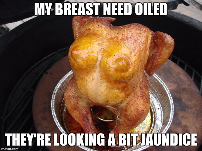 MY BREAST NEED OILED THEY'RE LOOKING A BIT JAUNDICE | image tagged in turkey breast | made w/ Imgflip meme maker