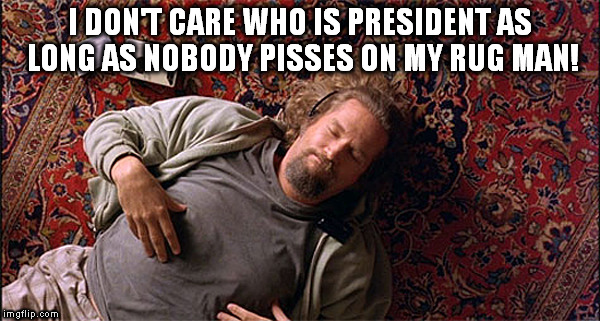 not on the rug man! | I DON'T CARE WHO IS PRESIDENT AS LONG AS NOBODY PISSES ON MY RUG MAN! | image tagged in hillary clinton 2016,donald trump,not my president | made w/ Imgflip meme maker