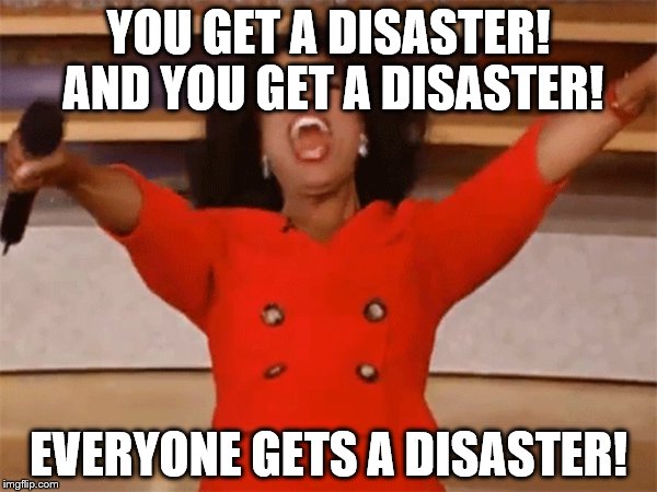 YOU GET A DISASTER! AND YOU GET A DISASTER! EVERYONE GETS A DISASTER! | made w/ Imgflip meme maker