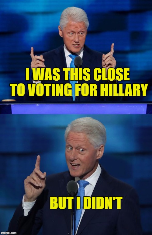 Bill voted for Donald Trump Too | I WAS THIS CLOSE TO VOTING FOR HILLARY; BUT I DIDN'T | image tagged in bill clinton 2016 dnc,trump voter | made w/ Imgflip meme maker