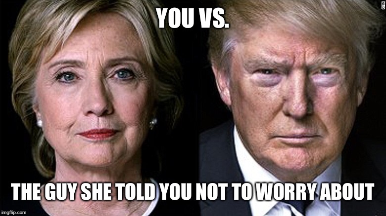 Decision 2016 | YOU VS. THE GUY SHE TOLD YOU NOT TO WORRY ABOUT | image tagged in memes,funny memes,political meme,hillary clinton 2016,donald trump 2016 | made w/ Imgflip meme maker
