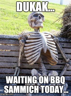 Waiting Skeleton | DUKAK... WAITING ON BBQ SAMMICH TODAY... | image tagged in memes,waiting skeleton | made w/ Imgflip meme maker