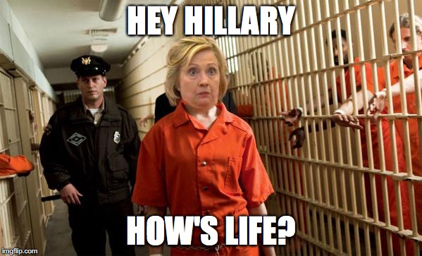 Hillary Jail | HEY HILLARY; HOW'S LIFE? | image tagged in hillary jail | made w/ Imgflip meme maker