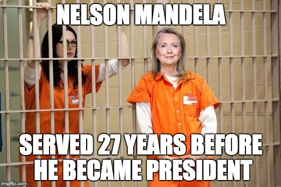 Hillary Prison | NELSON MANDELA; SERVED 27 YEARS BEFORE HE BECAME PRESIDENT | image tagged in hillary prison | made w/ Imgflip meme maker