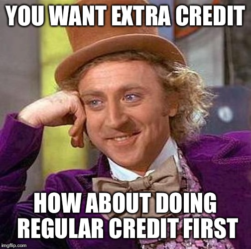 Creepy Condescending Wonka | YOU WANT EXTRA CREDIT; HOW ABOUT DOING REGULAR CREDIT FIRST | image tagged in memes,creepy condescending wonka | made w/ Imgflip meme maker