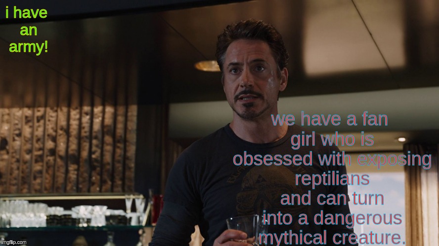 watch out illuminati! | we have a fan girl who is obsessed with exposing reptilians and can turn into a dangerous mythical creature. i have an army! | image tagged in tony stark avengers | made w/ Imgflip meme maker
