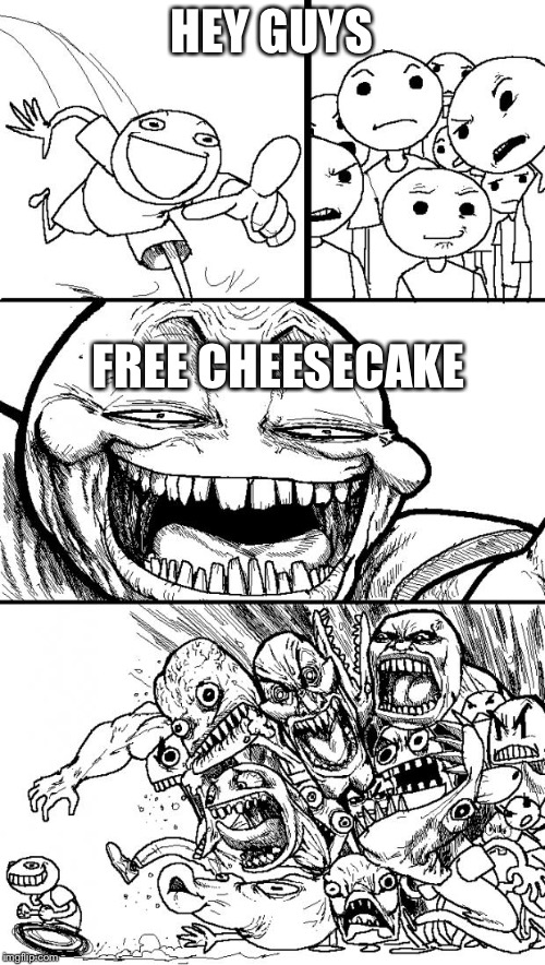 Hey Internet | HEY GUYS; FREE CHEESECAKE | image tagged in memes,hey internet | made w/ Imgflip meme maker