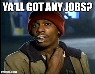 Y'all Got Any More Of That Meme | YA'LL GOT ANY JOBS? | image tagged in memes,yall got any more of | made w/ Imgflip meme maker