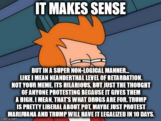 Futurama Fry Meme | IT MAKES SENSE BUT IN A SUPER NON-LOGICAL MANNER... LIKE I MEAN NEANDERTHAL LEVEL OF RETARDATION. NOT YOUR MEME, ITS HILARIOUS, BUT JUST THE | image tagged in memes,futurama fry | made w/ Imgflip meme maker