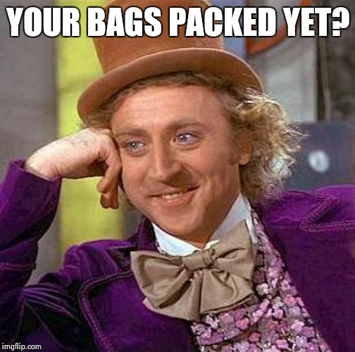 Creepy Condescending Wonka Meme | YOUR BAGS PACKED YET? | image tagged in memes,creepy condescending wonka | made w/ Imgflip meme maker