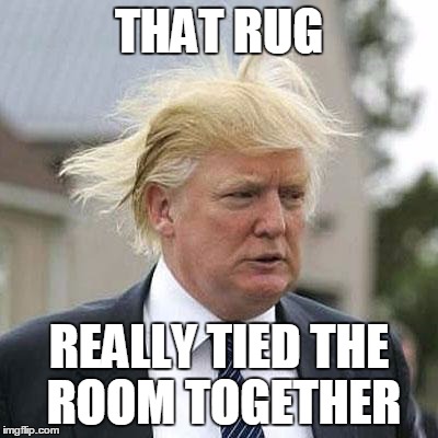 Donald Trump | THAT RUG; REALLY TIED THE ROOM TOGETHER | image tagged in donald trump,hillary clinton,election,big lebowski | made w/ Imgflip meme maker