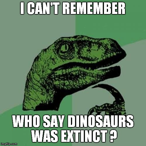 Philosoraptor | I CAN'T REMEMBER; WHO SAY DINOSAURS WAS EXTINCT ? | image tagged in memes,philosoraptor | made w/ Imgflip meme maker