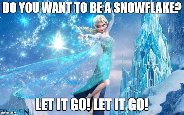 One you can share with the kids... | DO YOU WANT TO BE A SNOWFLAKE? LET IT GO! LET IT GO! | image tagged in elsa,trump,hillary,election 2016,crybabies | made w/ Imgflip meme maker