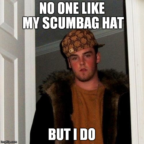 Scumbag Steve | NO ONE LIKE MY SCUMBAG HAT; BUT I DO | image tagged in memes,scumbag steve | made w/ Imgflip meme maker