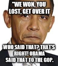 Obama crying |  "WE WON, YOU LOST, GET OVER IT; WHO SAID THAT? THAT'S RIGHT! OBAMA SAID THAT TO THE GOP. | image tagged in obama crying | made w/ Imgflip meme maker
