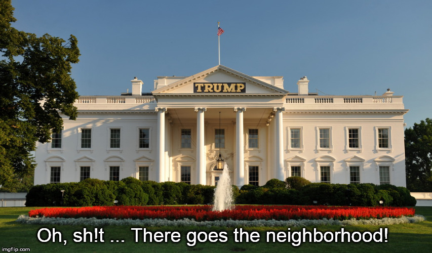 There Goes the Neighborhood | Oh, sh!t ... There goes the neighborhood! | image tagged in the trump house | made w/ Imgflip meme maker