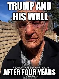 TRUMP AND HIS WALL AFTER FOUR YEARS | image tagged in sad old man | made w/ Imgflip meme maker