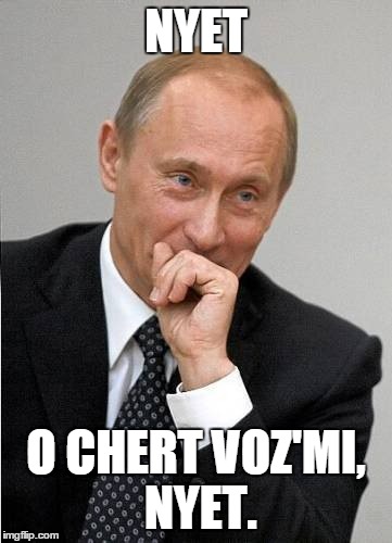 putin laugh | NYET O CHERT VOZ'MI, NYET. | image tagged in putin laugh | made w/ Imgflip meme maker