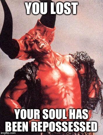 YOU LOST YOUR SOUL HAS BEEN REPOSSESSED | made w/ Imgflip meme maker