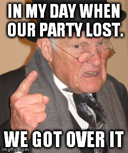 Get over it | IN MY DAY WHEN OUR PARTY LOST. WE GOT OVER IT | image tagged in memes,back in my day,get over it | made w/ Imgflip meme maker