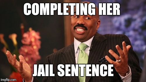 Steve Harvey Meme | COMPLETING HER JAIL SENTENCE | image tagged in memes,steve harvey | made w/ Imgflip meme maker
