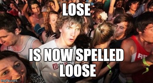 Why is this?
 | LOSE; IS NOW SPELLED LOOSE | image tagged in memes,sudden clarity clarence | made w/ Imgflip meme maker