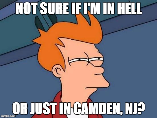 Futurama Fry | NOT SURE IF I'M IN HELL; OR JUST IN CAMDEN, NJ? | image tagged in memes,futurama fry | made w/ Imgflip meme maker