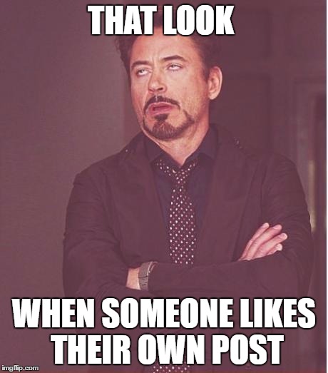 Face You Make Robert Downey Jr Meme | THAT LOOK; WHEN SOMEONE LIKES THEIR OWN POST | image tagged in memes,face you make robert downey jr | made w/ Imgflip meme maker