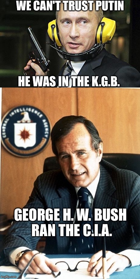 But that's different, right?... | WE CAN'T TRUST PUTIN; HE WAS IN THE K.G.B. GEORGE H. W. BUSH RAN THE C.I.A. | image tagged in trump 2016 | made w/ Imgflip meme maker