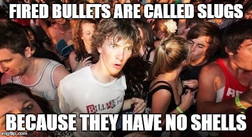 Sudden Clarity Clarence | FIRED BULLETS ARE CALLED SLUGS; BECAUSE THEY HAVE NO SHELLS | image tagged in memes,sudden clarity clarence,funny | made w/ Imgflip meme maker