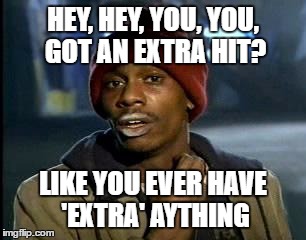 Y'all Got Any More Of That | HEY, HEY, YOU, YOU, GOT AN EXTRA HIT? LIKE YOU EVER HAVE 'EXTRA' AYTHING | image tagged in memes,yall got any more of | made w/ Imgflip meme maker