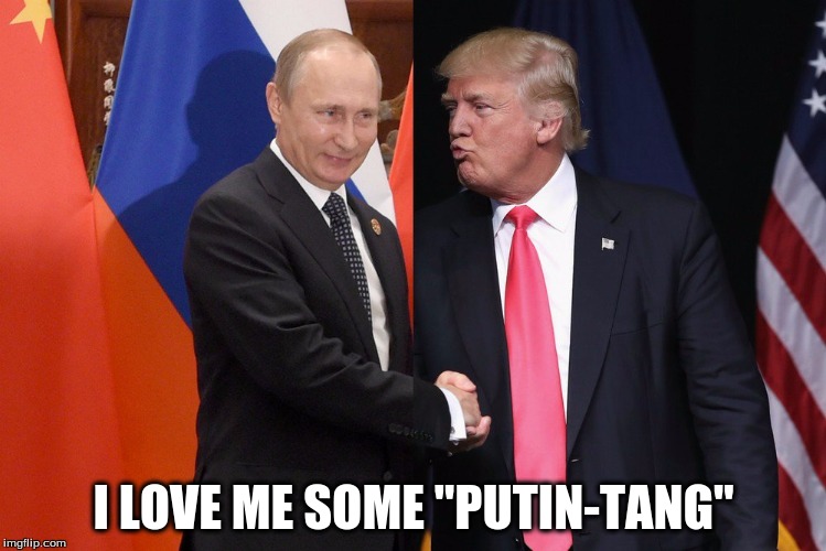I Love Me Some "Putin-Tang" | I LOVE ME SOME "PUTIN-TANG" | image tagged in putin and trump | made w/ Imgflip meme maker