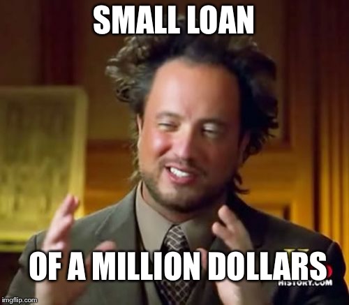 Ancient Aliens | SMALL LOAN; OF A MILLION DOLLARS | image tagged in memes,ancient aliens | made w/ Imgflip meme maker