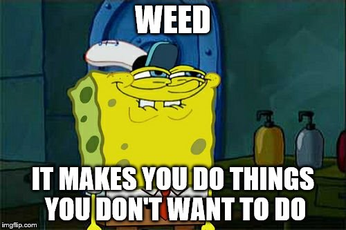 Don't You Squidward | WEED; IT MAKES YOU DO THINGS YOU DON'T WANT TO DO | image tagged in memes,dont you squidward | made w/ Imgflip meme maker