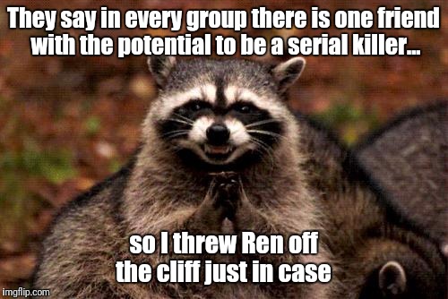 Evil Plotting Raccoon Meme | They say in every group there is one friend with the potential to be a serial killer... so I threw Ren off the cliff just in case | image tagged in memes,evil plotting raccoon | made w/ Imgflip meme maker